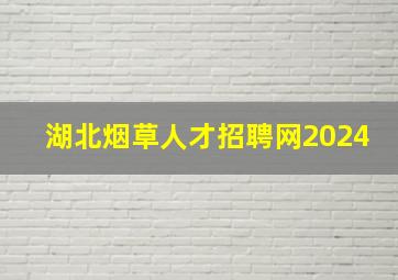 湖北烟草人才招聘网2024