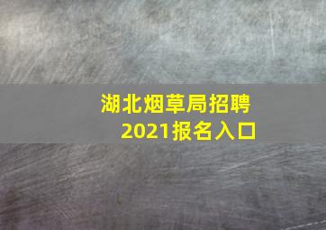 湖北烟草局招聘2021报名入口