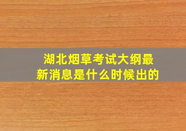 湖北烟草考试大纲最新消息是什么时候出的