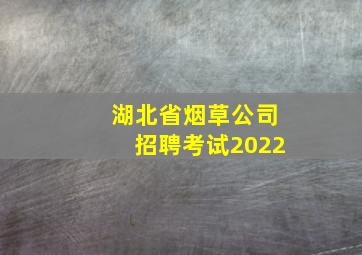 湖北省烟草公司招聘考试2022