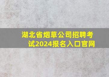 湖北省烟草公司招聘考试2024报名入口官网