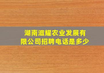 湖南滋耀农业发展有限公司招聘电话是多少