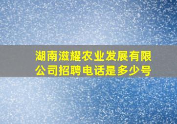 湖南滋耀农业发展有限公司招聘电话是多少号