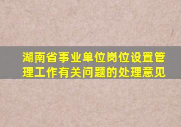 湖南省事业单位岗位设置管理工作有关问题的处理意见