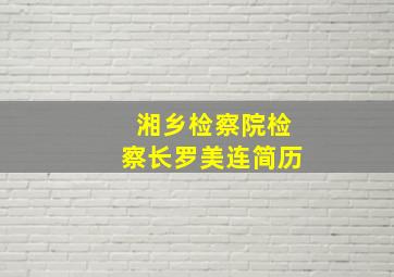 湘乡检察院检察长罗美连简历