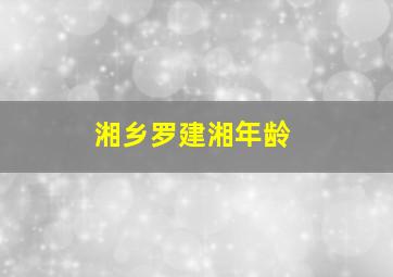 湘乡罗建湘年龄