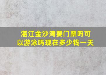 湛江金沙湾要门票吗可以游泳吗现在多少钱一天