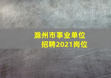 滁州市事业单位招聘2021岗位