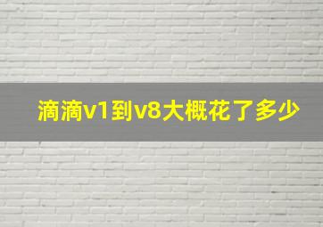 滴滴v1到v8大概花了多少