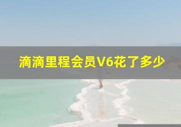 滴滴里程会员V6花了多少