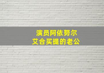 演员阿依努尔艾合买提的老公