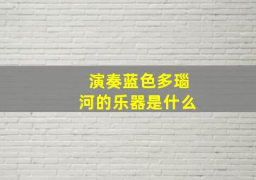 演奏蓝色多瑙河的乐器是什么