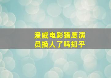 漫威电影猎鹰演员换人了吗知乎