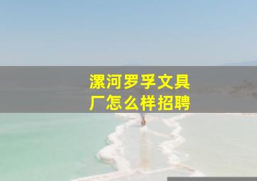 漯河罗孚文具厂怎么样招聘