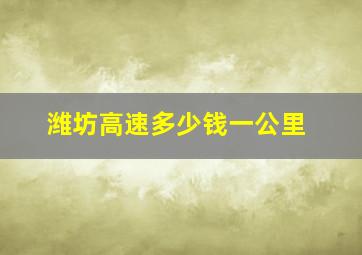 潍坊高速多少钱一公里