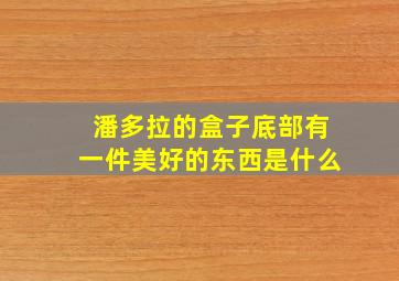 潘多拉的盒子底部有一件美好的东西是什么