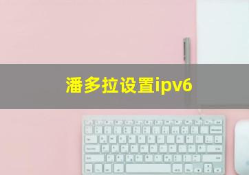 潘多拉设置ipv6