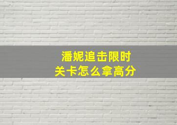 潘妮追击限时关卡怎么拿高分