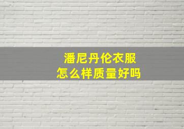 潘尼丹伦衣服怎么样质量好吗