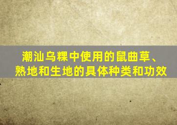 潮汕乌粿中使用的鼠曲草、熟地和生地的具体种类和功效