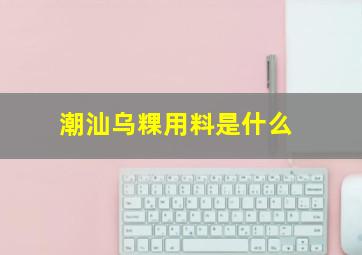 潮汕乌粿用料是什么