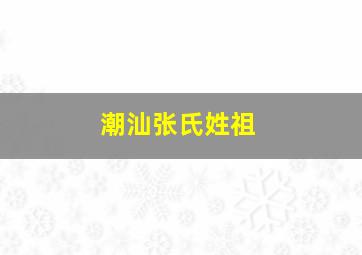 潮汕张氏姓祖