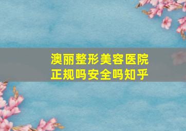 澳丽整形美容医院正规吗安全吗知乎