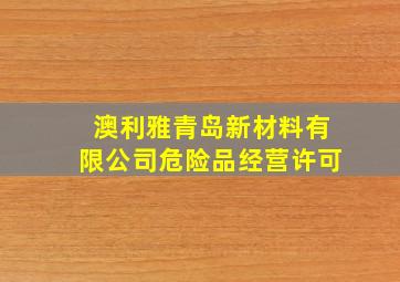 澳利雅青岛新材料有限公司危险品经营许可