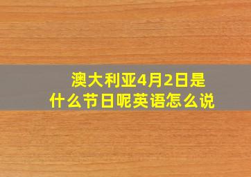 澳大利亚4月2日是什么节日呢英语怎么说