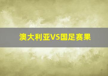 澳大利亚VS国足赛果