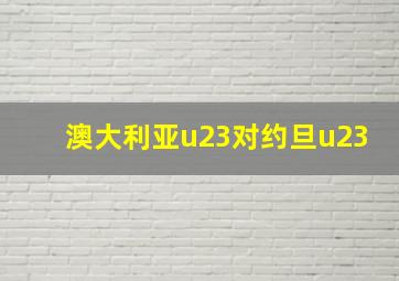 澳大利亚u23对约旦u23