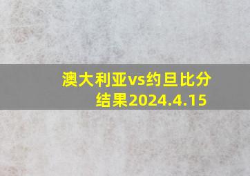 澳大利亚vs约旦比分结果2024.4.15