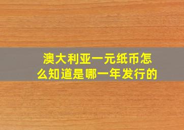 澳大利亚一元纸币怎么知道是哪一年发行的