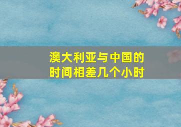 澳大利亚与中国的时间相差几个小时