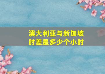 澳大利亚与新加坡时差是多少个小时