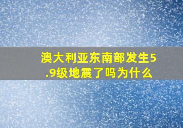 澳大利亚东南部发生5.9级地震了吗为什么