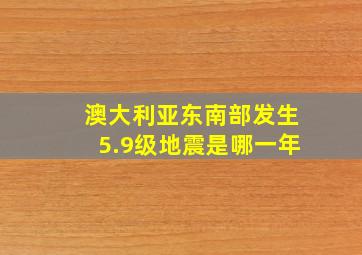 澳大利亚东南部发生5.9级地震是哪一年