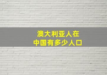 澳大利亚人在中国有多少人口