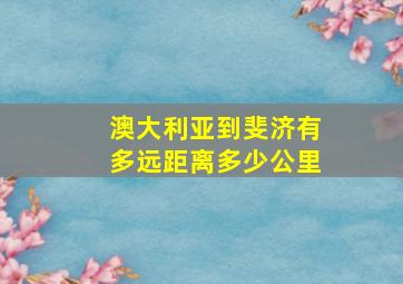 澳大利亚到斐济有多远距离多少公里