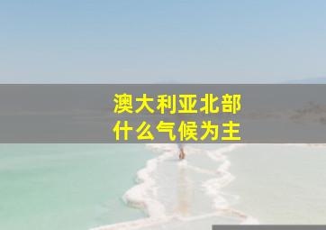 澳大利亚北部什么气候为主