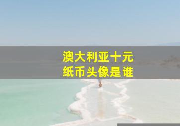 澳大利亚十元纸币头像是谁