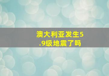 澳大利亚发生5.9级地震了吗