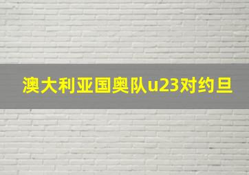 澳大利亚国奥队u23对约旦