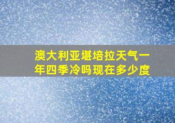 澳大利亚堪培拉天气一年四季冷吗现在多少度