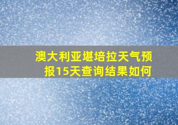 澳大利亚堪培拉天气预报15天查询结果如何