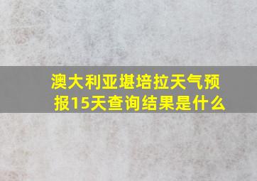 澳大利亚堪培拉天气预报15天查询结果是什么