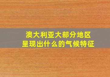 澳大利亚大部分地区呈现出什么的气候特征