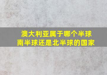 澳大利亚属于哪个半球南半球还是北半球的国家