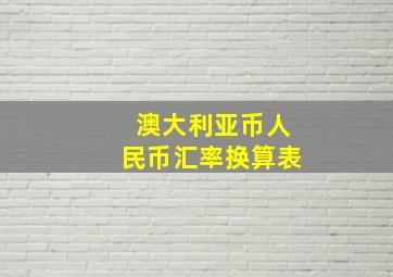 澳大利亚币人民币汇率换算表