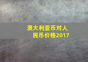 澳大利亚币对人民币价格2017